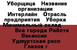 Уборщица › Название организации ­ Интерлайн › Отрасль предприятия ­ Уборка › Минимальный оклад ­ 16 000 - Все города Работа » Вакансии   . Удмуртская респ.,Глазов г.